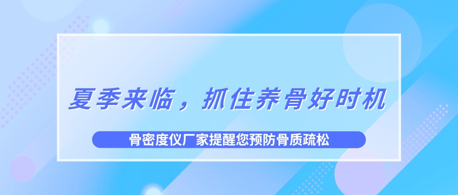 夏季來臨，抓住養(yǎng)骨好時(shí)機(jī)，預(yù)防骨質(zhì)疏松！